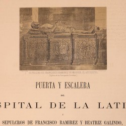 Puerta y escalera del Hospital de la Latina. Sepulcros de F. Ramírez y B. Galindo en el Monasterio de la Concepción Gerónima